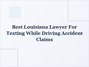 Best Louisiana Lawyer for Texting While Driving Accident Claims