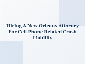 Hiring a New Orleans Attorney for Cell Phone Crash Liability