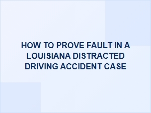How to Prove Fault in a Louisiana Distracted Driving Accident Case