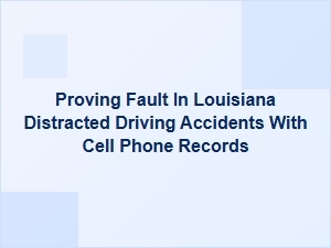 Using Cell Phone Records to Prove Fault in Louisiana Distracted Driving Accidents
