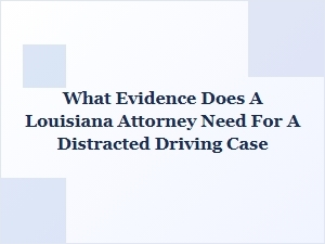 What Evidence Does a Louisiana Attorney Need for a Distracted Driving Case?