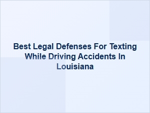 Best Legal Defenses for Texting While Driving Accidents in Louisiana