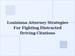 How Louisiana Attorneys Fight Distracted Driving Citations