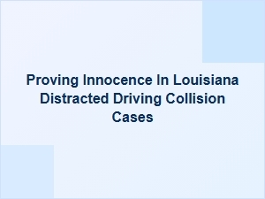 Proving Innocence in Louisiana Distracted Driving Cases